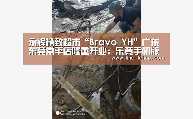 永辉精致超市“Bravo YH”广东东莞常平店隆重开业：乐竟