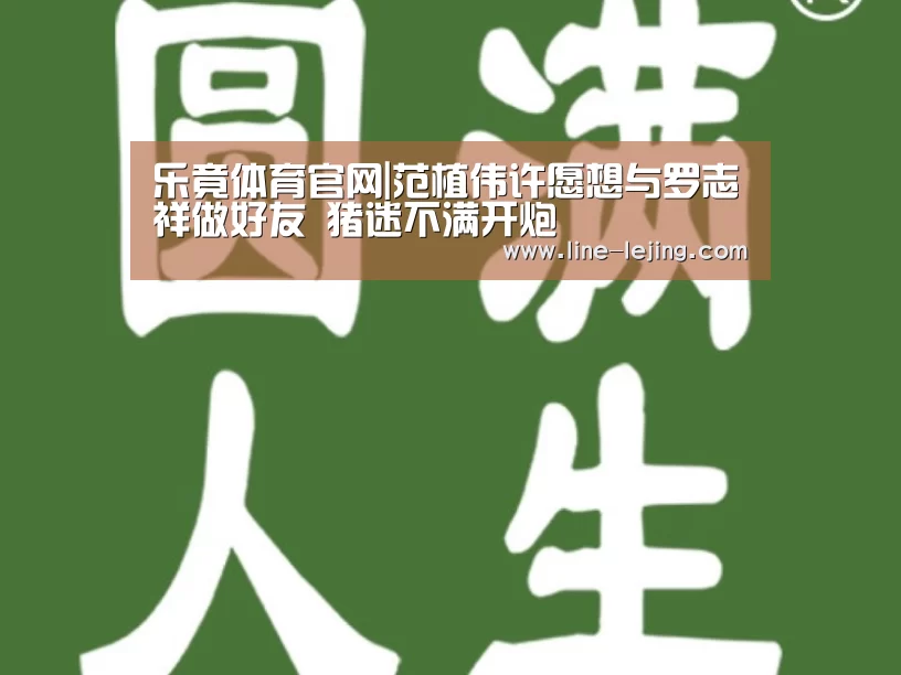 乐竟体育官网|范植伟许愿想与罗志祥做好友 猪迷不满开炮(图2) 乐竟体育官网