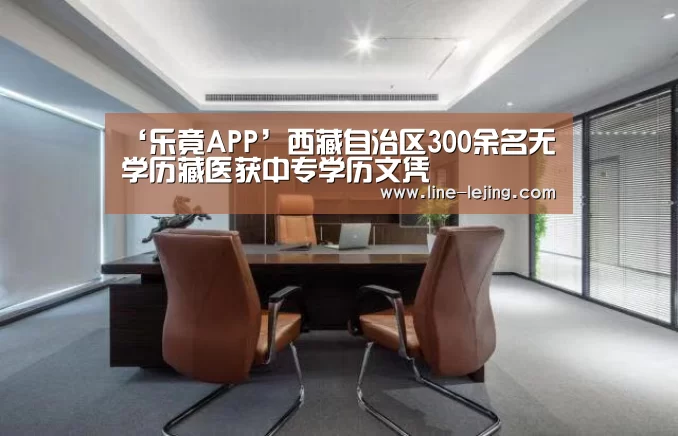 ‘乐竟APP’西藏自治区300余名无学历藏医获中专学历文凭(图2) 乐竟赛事